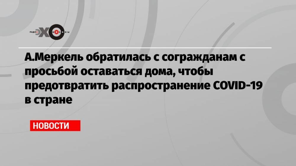 А.Меркель обратилась с согражданам с просьбой оставаться дома, чтобы предотвратить распространение COVID-19 в стране