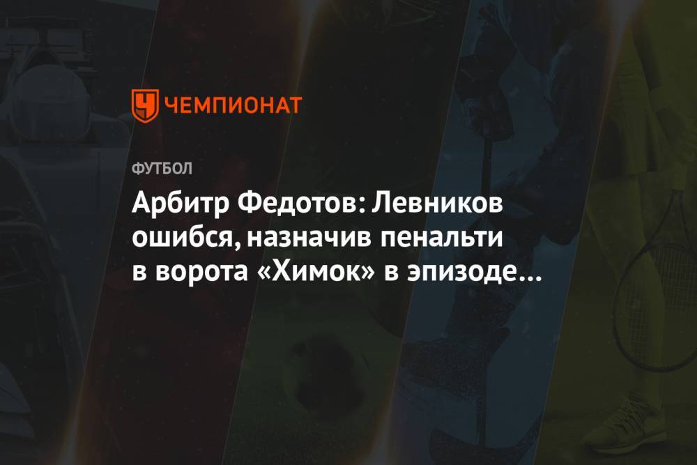 Арбитр Федотов: Левников ошибся, назначив пенальти в ворота «Химок» в эпизоде с Понсе
