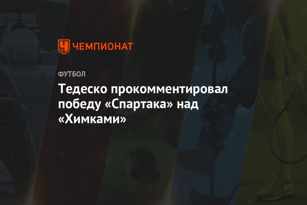 Тедеско прокомментировал победу «Спартака» над «Химками»