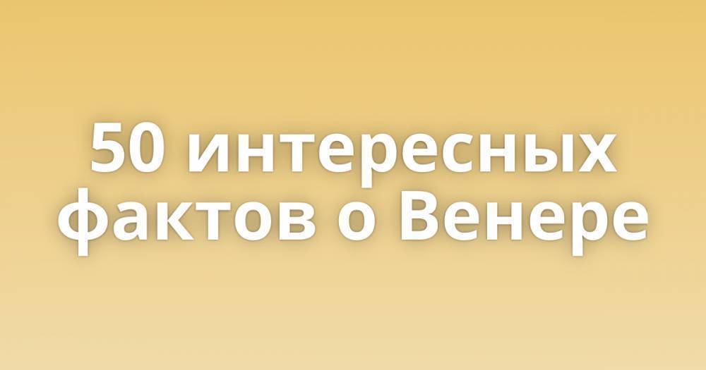 50 интересных фактов о Венере