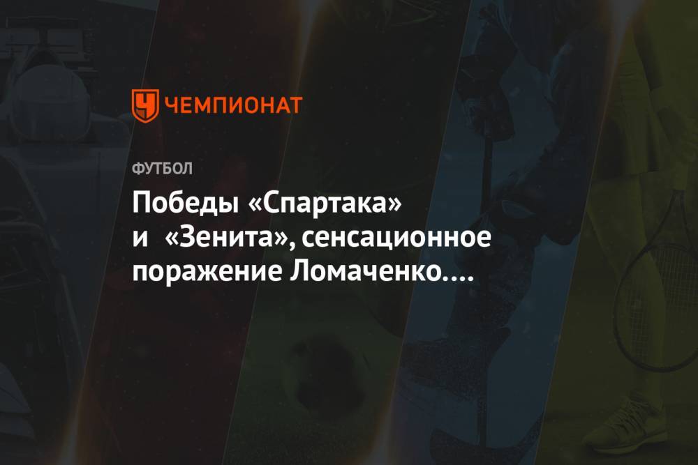 Победы «Спартака» и «Зенита», сенсационное поражение Ломаченко. Главное к утру