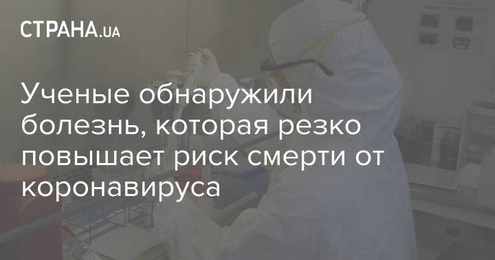 Ученые обнаружили болезнь, которая резко повышает риск смерти от коронавируса