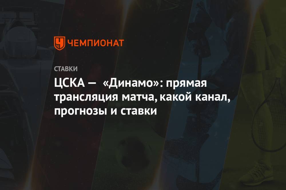 ЦСКА — «Динамо»: прямая трансляция матча, какой канал, прогнозы и ставки