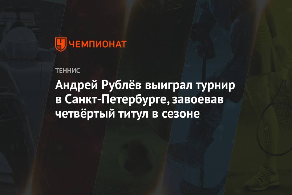 Андрей Рублёв выиграл турнир в Санкт-Петербурге, завоевав четвёртый титул в сезоне