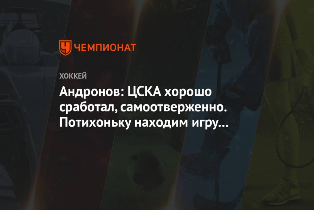 Андронов: ЦСКА хорошо сработал, самоотверженно. Потихоньку находим игру в меньшинстве
