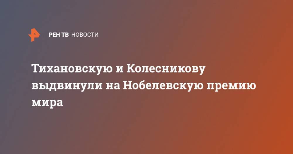 Тихановскую и Колесникову выдвинули на Нобелевскую премию мира