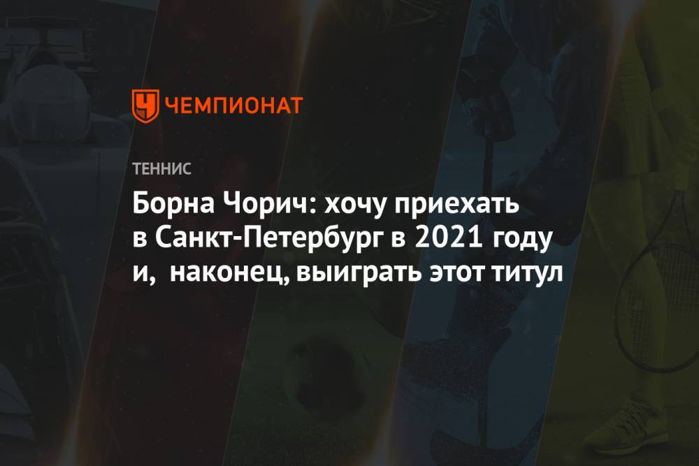 Борна Чорич: хочу приехать в Санкт-Петербург в 2021 году и, наконец, выиграть этот титул