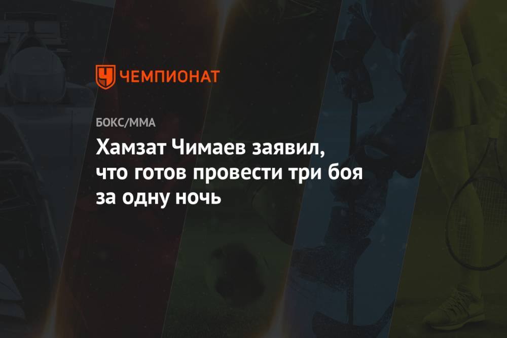 Хамзат Чимаев заявил, что готов провести три боя за одну ночь