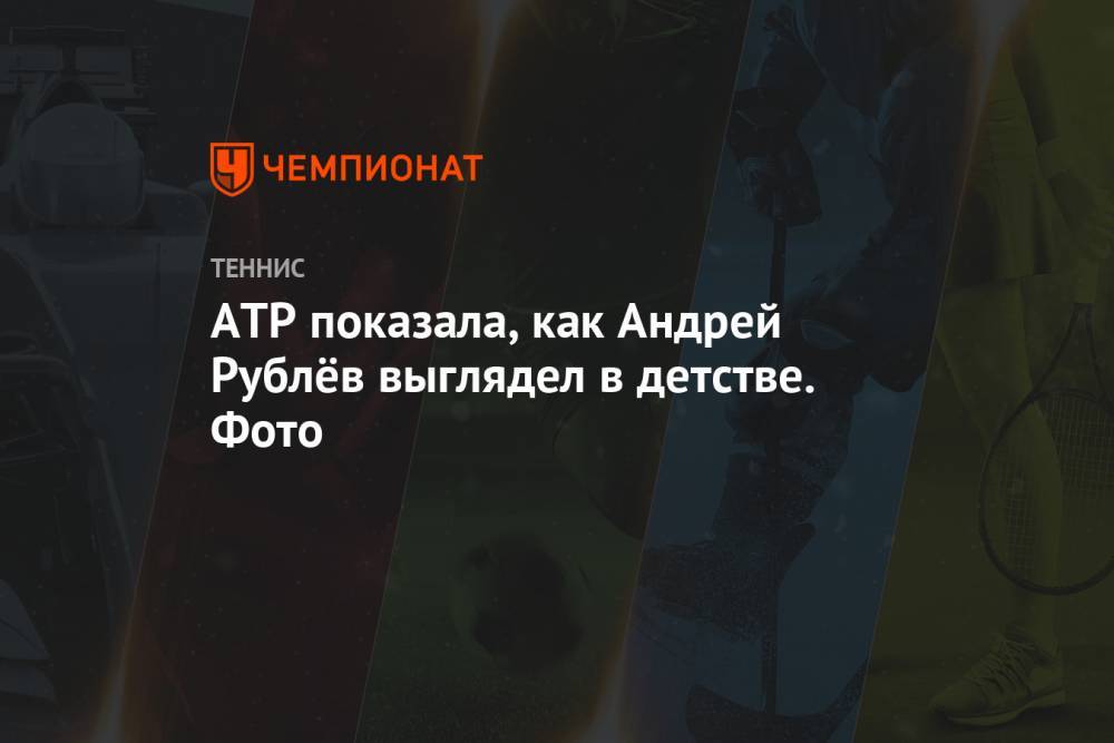 ATP показала, как Андрей Рублёв выглядел в детстве. Фото