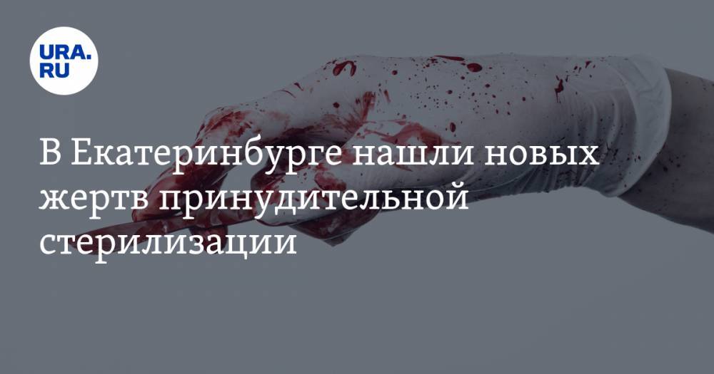 В Екатеринбурге нашли новых жертв принудительной стерилизации