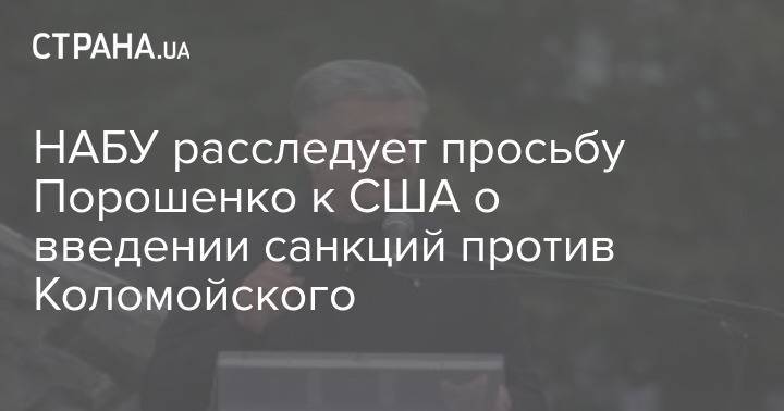 НАБУ расследует просьбу Порошенко к США о введении санкций против Коломойского
