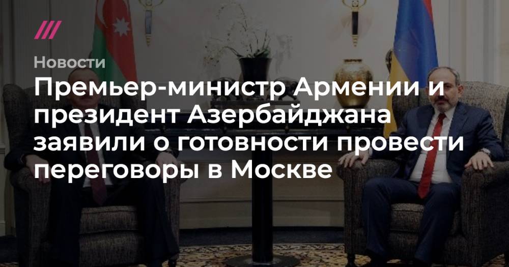 Премьер-министр Армении и президент Азербайджана заявили о готовности провести переговоры в Москве