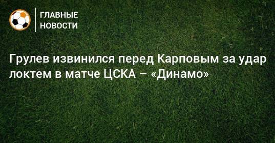 Грулев извинился перед Карповым за удар локтем в матче ЦСКА – «Динамо»