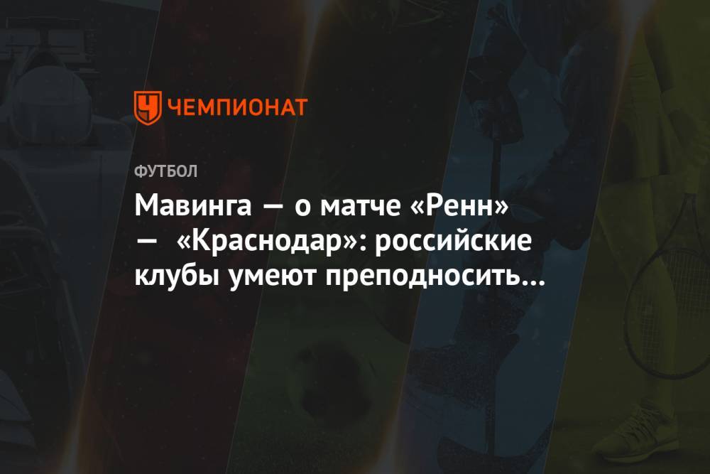 Мавинга — о матче «Ренн» — «Краснодар»: российские клубы умеют преподносить сюрпризы