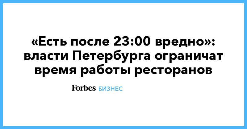 «Есть после 23:00 вредно»: власти Петербурга ограничат время работы ресторанов