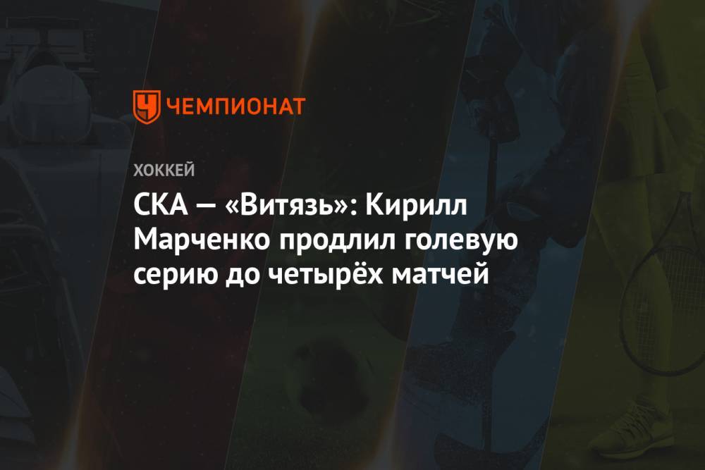 СКА — «Витязь»: Кирилл Марченко продлил голевую серию до четырёх матчей