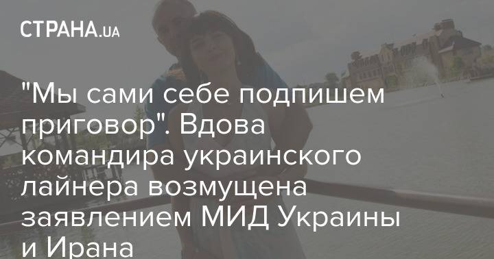 "Мы сами себе подпишем приговор". Вдова командира украинского лайнера возмущена заявлением МИД Украины и Ирана