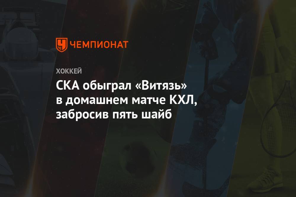 СКА обыграл «Витязь» в домашнем матче КХЛ, забросив пять шайб