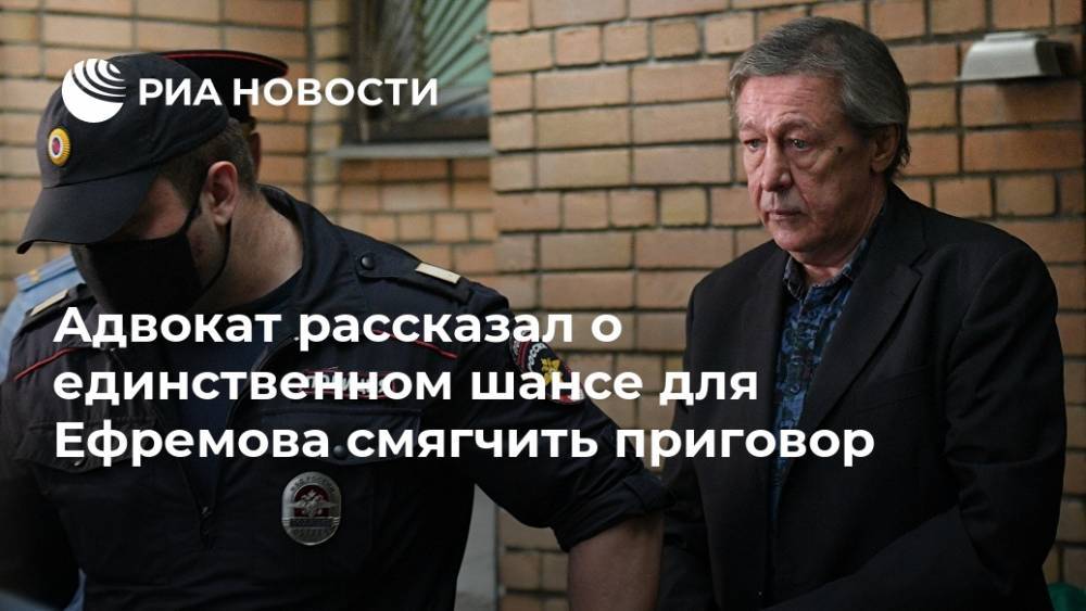 Адвокат рассказал о единственном шансе для Ефремова смягчить приговор