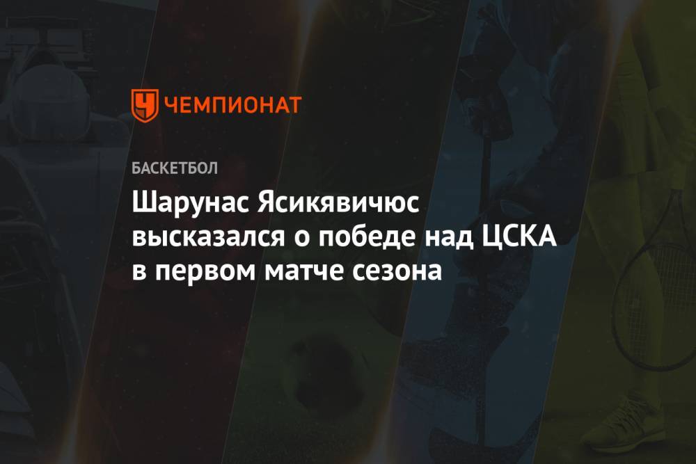 Шарунас Ясикявичюс высказался о победе над ЦСКА в первом матче сезона