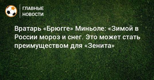 Вратарь «Брюгге» Миньоле: «Зимой в России мороз и снег. Это может стать преимуществом для «Зенита»