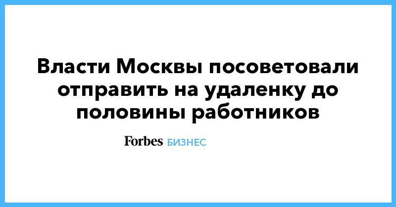 Власти Москвы посоветовали отправить на удаленку до половины работников