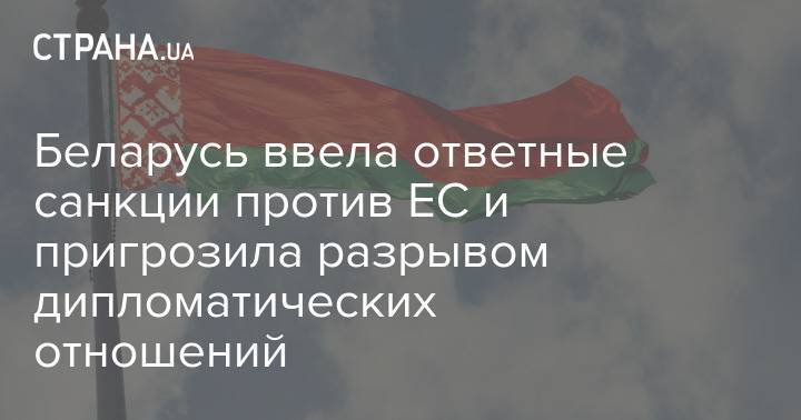 Беларусь ввела ответные санкции против ЕС и пригрозила разрывом дипломатически отношений