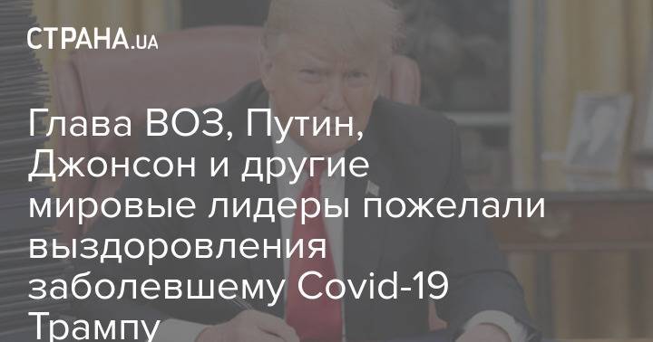 Глава ВОЗ, Путин, Джонсон и другие мировые лидеры пожелали выздоровления заболевшему Covid-19 Трампу