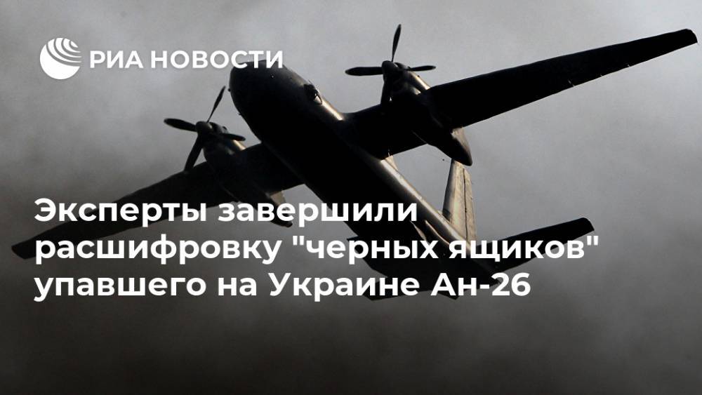 Эксперты завершили расшифровку "черных ящиков" упавшего на Украине Ан-26