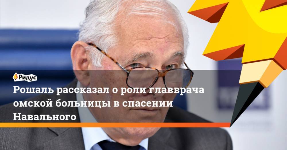 Рошаль рассказал о роли главврача омской больницы в спасении Навального