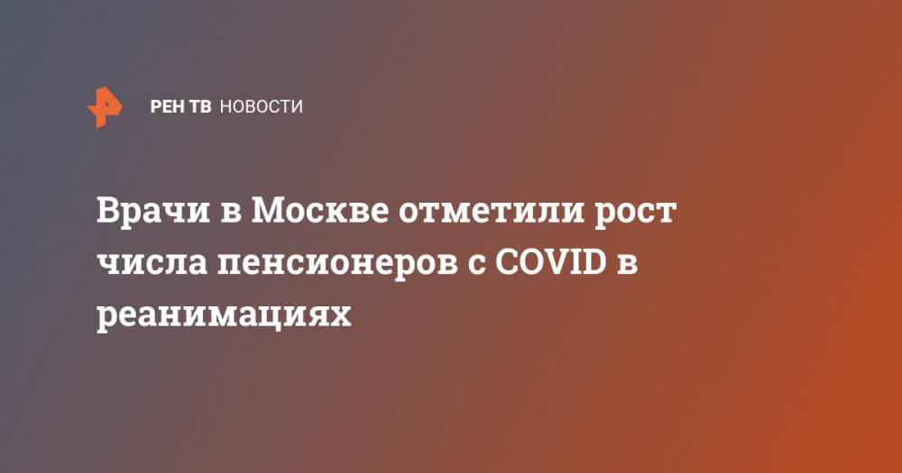 Врачи в Москве отметили рост числа пенсионеров с COVID в реанимациях