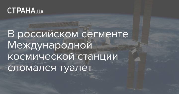 В российском сегменте Международной космической станции сломался туалет