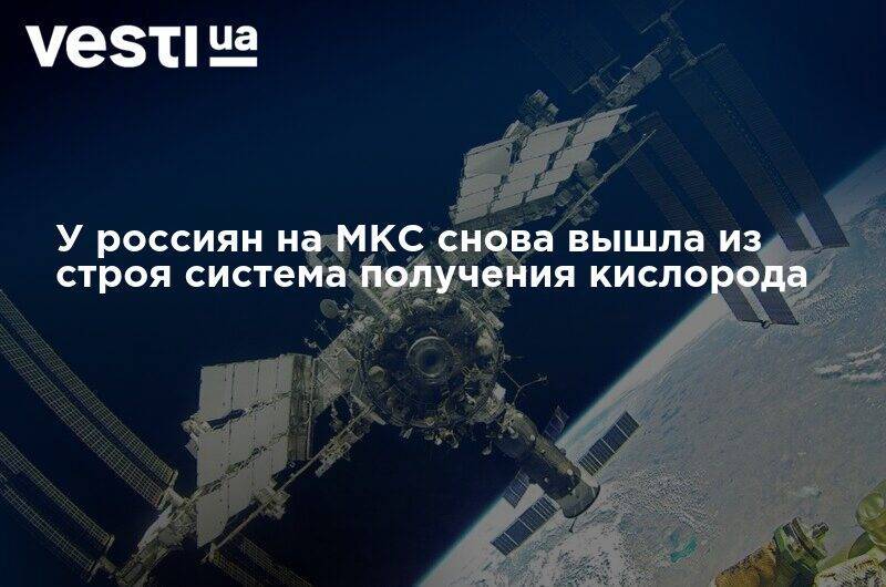 У россиян на МКС снова вышла из строя система получения кислорода