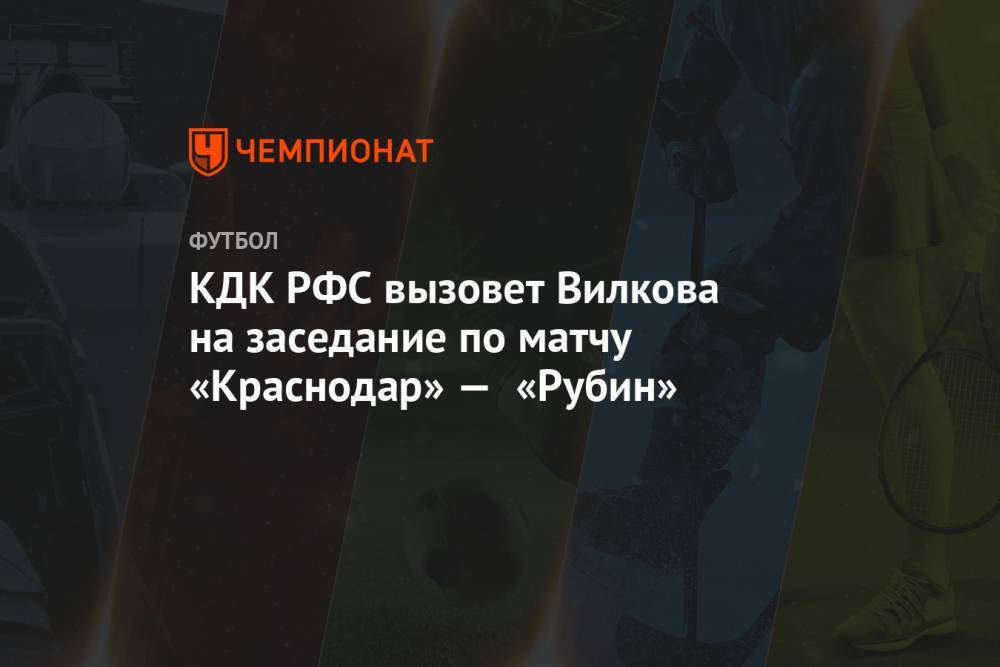 КДК РФС вызовет Вилкова на заседание по матчу «Краснодар» — «Рубин»