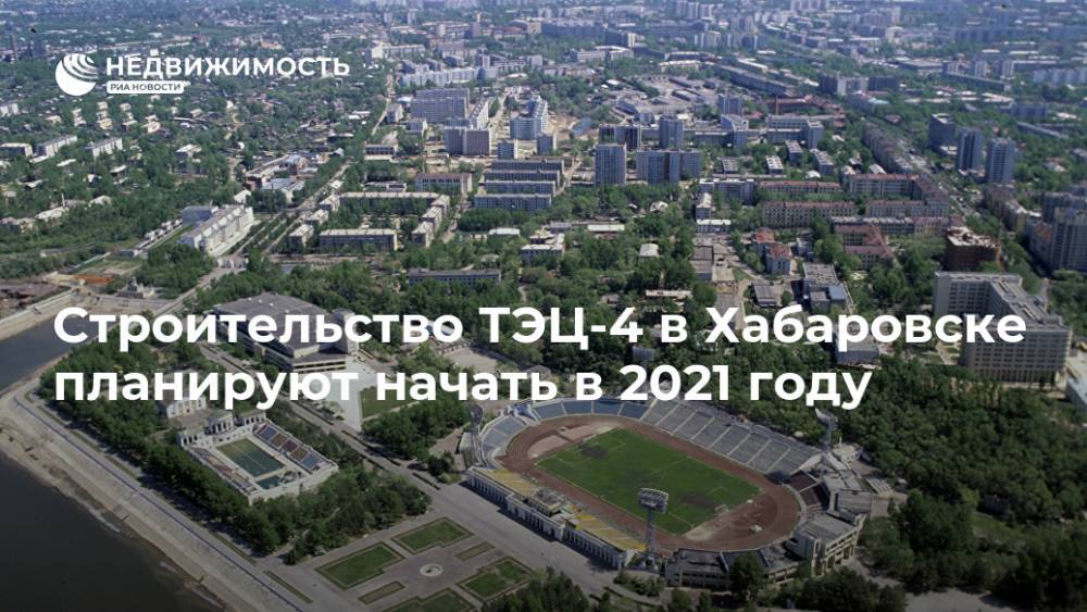 Строительство ТЭЦ-4 в Хабаровске планируют начать в 2021 году