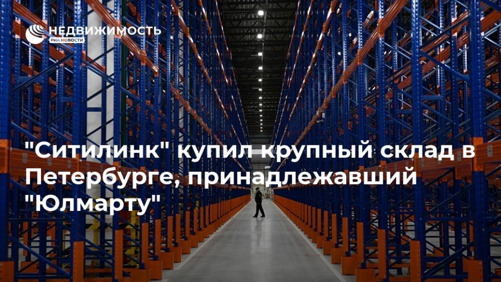 "Ситилинк" купил крупный склад в Петербурге, принадлежавший "Юлмарту"