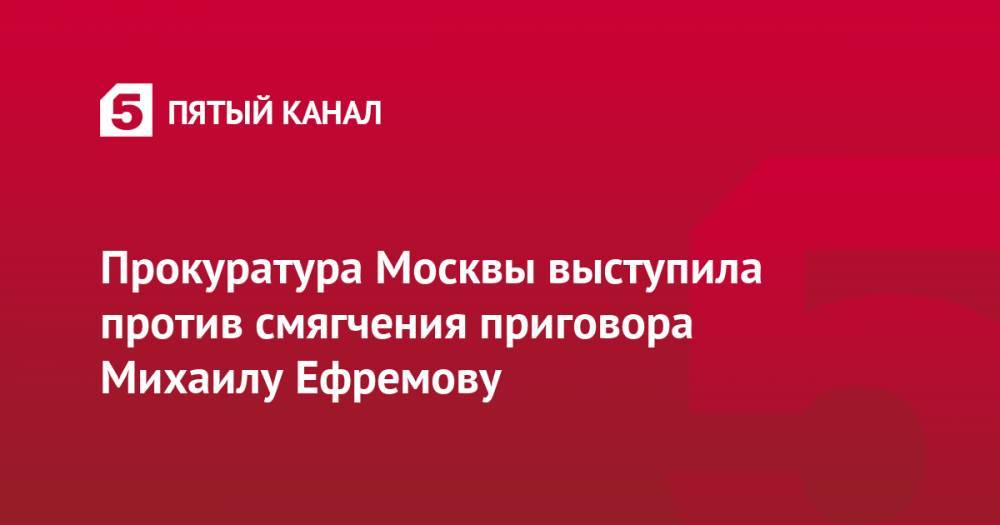 Прокуратура Москвы выступила против смягчения приговора Михаилу Ефремову