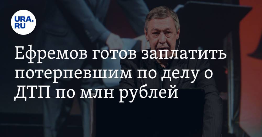 Ефремов готов заплатить потерпевшим по делу о ДТП по млн рублей