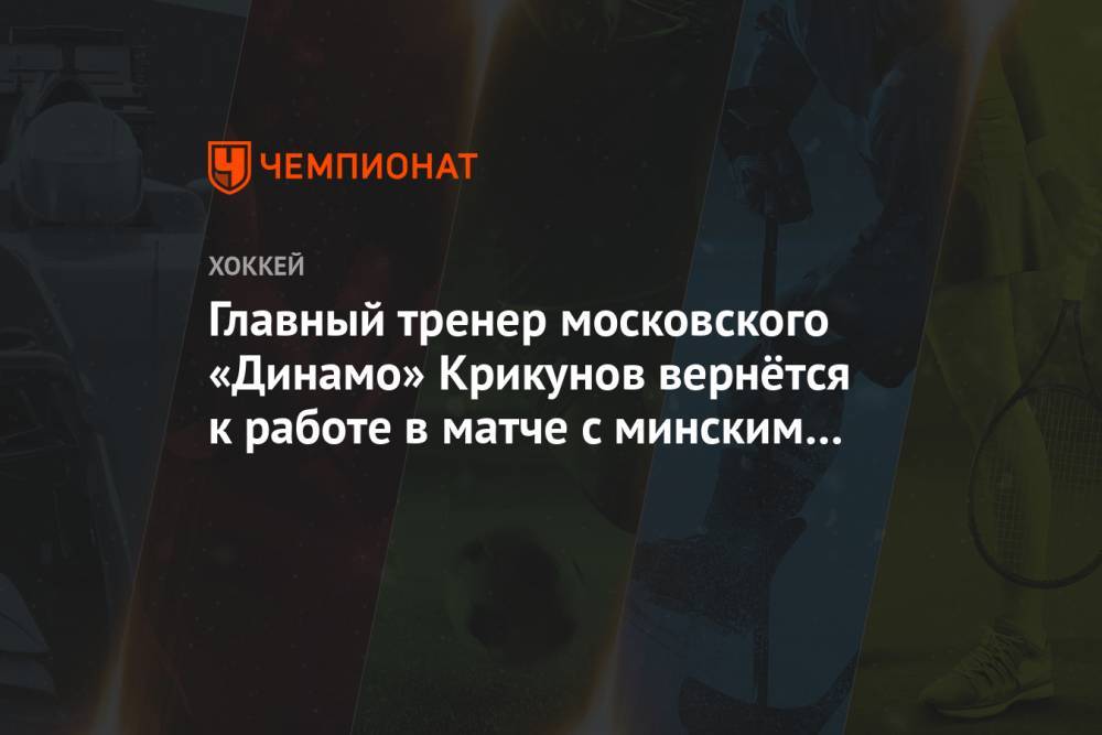 Главный тренер московского «Динамо» Крикунов вернётся к работе в матче с минским «Динамо»