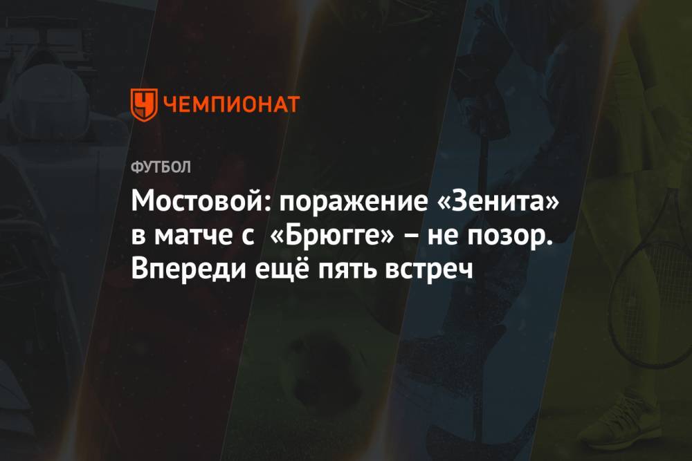 Мостовой: поражение «Зенита» в матче с «Брюгге» – не позор. Впереди ещё пять встреч