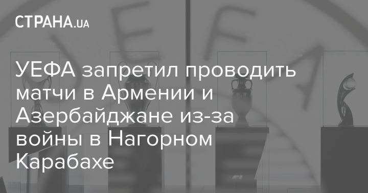 УЕФА запретил проводить матчи в Армении и Азербайджане из-за войны в Нагорном Карабахе