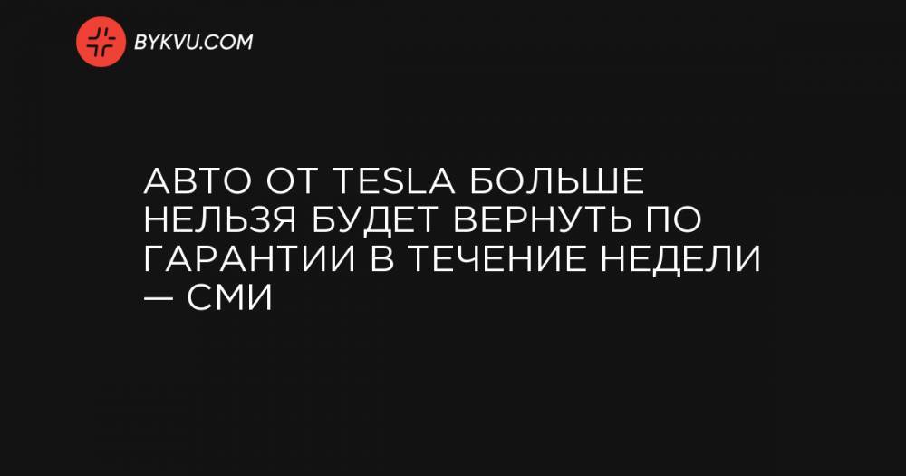 Авто от Tesla больше нельзя будет вернуть по гарантии в течение недели — СМИ