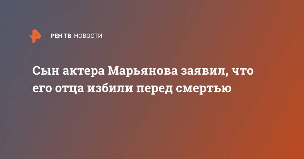Сын актера Марьянова заявил, что его отца избили перед смертью