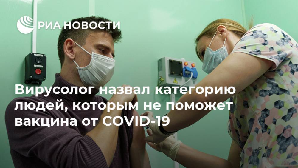 Вирусолог назвал категорию людей, которым не поможет вакцина от COVID-19