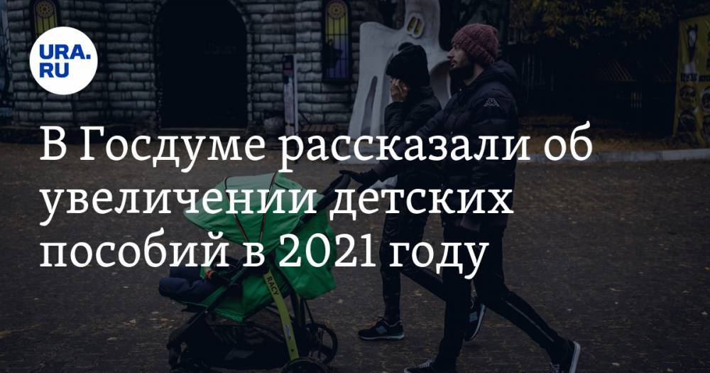 В Госдуме рассказали об увеличении детских пособий в 2021 году