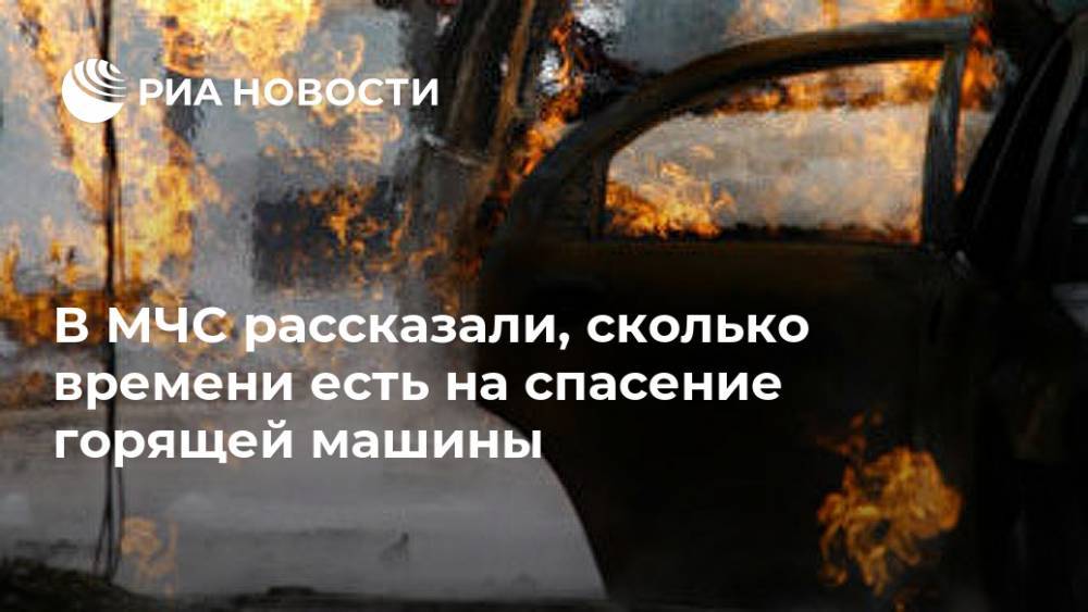 В МЧС рассказали, сколько времени есть на спасение горящей машины