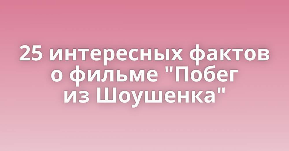 25 интересных фактов о фильме "Побег из Шоушенка"