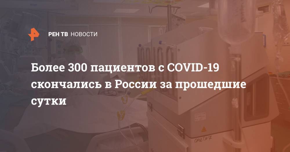 Более 300 пациентов с COVID-19 скончались в России за прошедшие сутки