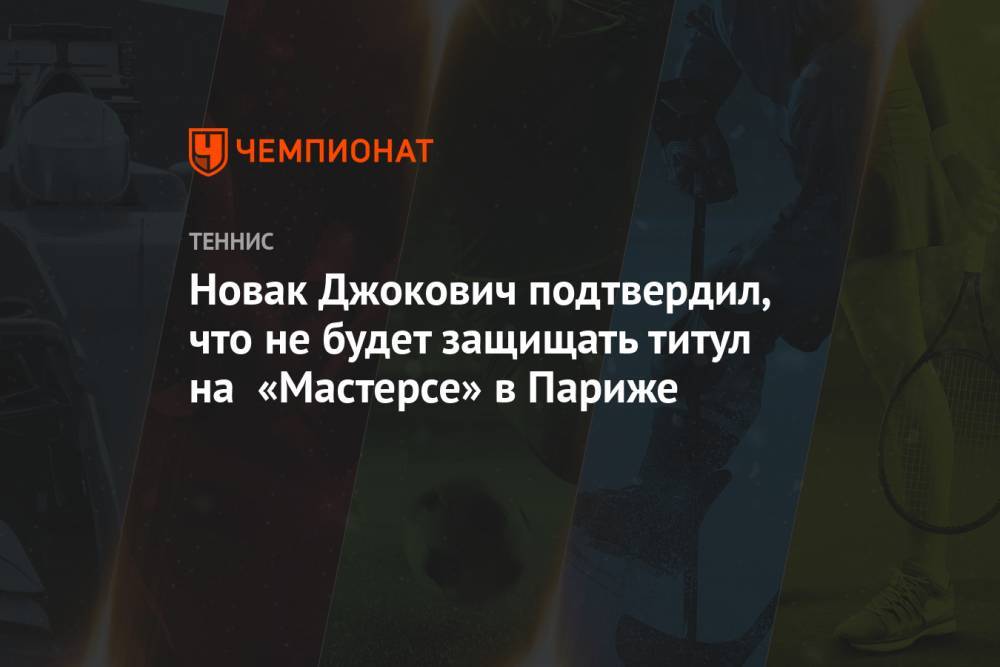 Новак Джокович подтвердил, что не будет защищать титул на «Мастерсе» в Париже