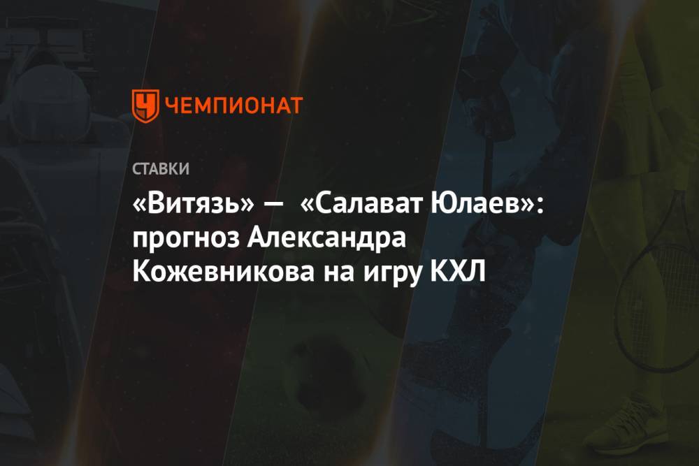 «Витязь» — «Салават Юлаев»: прогноз Александра Кожевникова на игру КХЛ